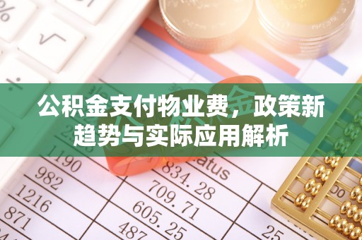 内湖公积金支付物业费，政策新趋势与实际应用解析