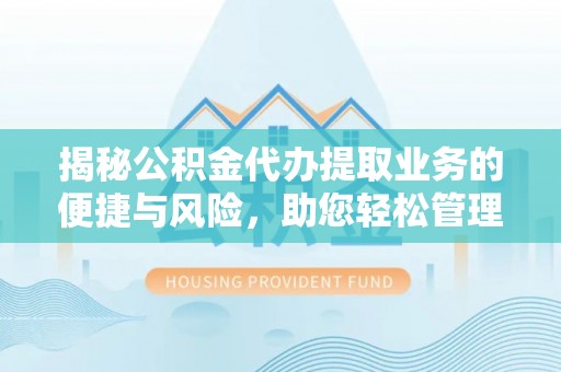 内湖揭秘公积金代办提取业务的便捷与风险，助您轻松管理财务