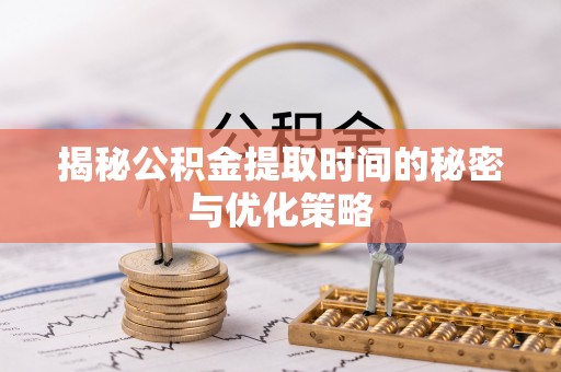 内湖揭秘公积金提取时间的秘密与优化策略