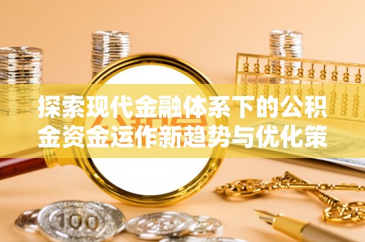 内湖探索现代金融体系下的公积金资金运作新趋势与优化策略