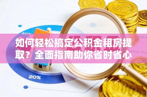 内湖如何轻松搞定公积金租房提取？全面指南助你省时省心
