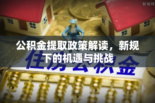 内湖公积金提取政策解读，新规下的机遇与挑战