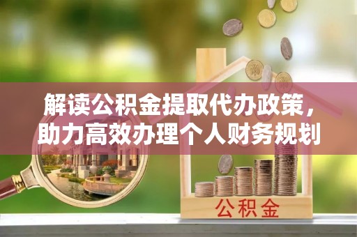 内湖解读公积金提取代办政策，助力高效办理个人财务规划