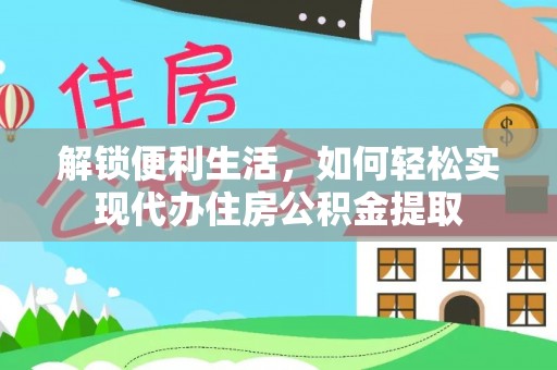 内湖解锁便利生活，如何轻松实现代办住房公积金提取