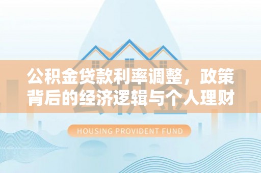 内湖公积金贷款利率调整，政策背后的经济逻辑与个人理财策略