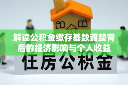 内湖解读公积金缴存基数调整背后的经济影响与个人收益