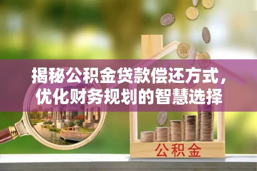 内湖揭秘公积金贷款偿还方式，优化财务规划的智慧选择