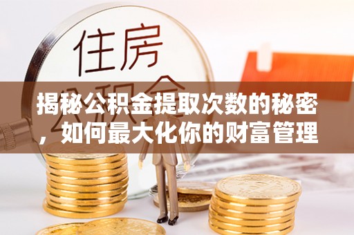 内湖揭秘公积金提取次数的秘密，如何最大化你的财富管理
