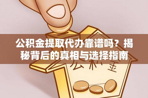 内湖公积金提取代办靠谱吗？揭秘背后的真相与选择指南