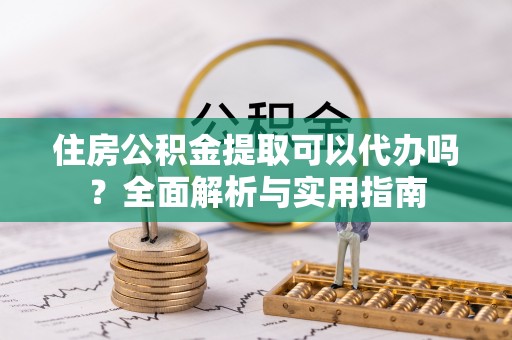 内湖住房公积金提取可以代办吗？全面解析与实用指南