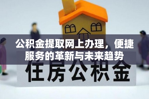 内湖公积金提取网上办理，便捷服务的革新与未来趋势