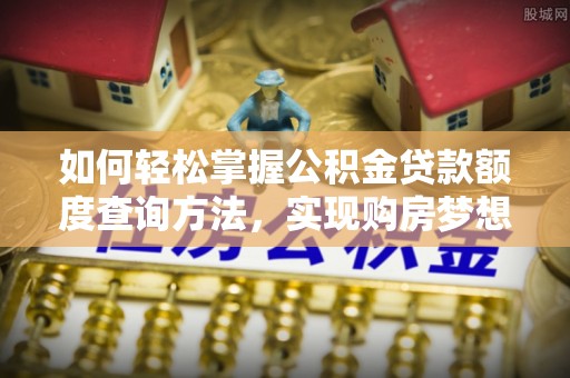 内湖如何轻松掌握公积金贷款额度查询方法，实现购房梦想？