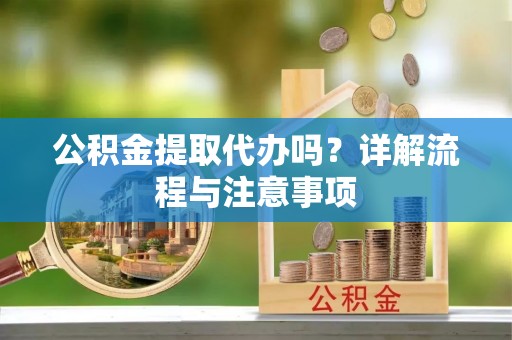 内湖公积金提取代办吗？详解流程与注意事项