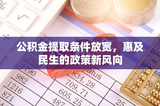 内湖公积金提取条件放宽，惠及民生的政策新风向