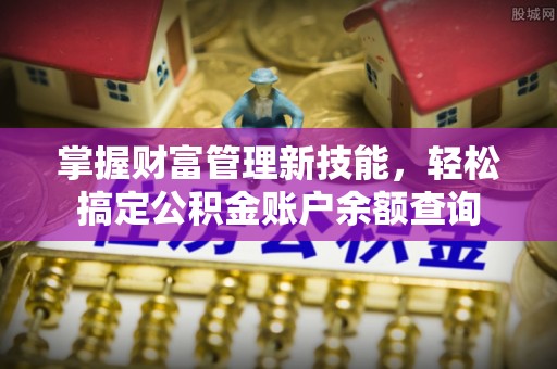 内湖掌握财富管理新技能，轻松搞定公积金账户余额查询