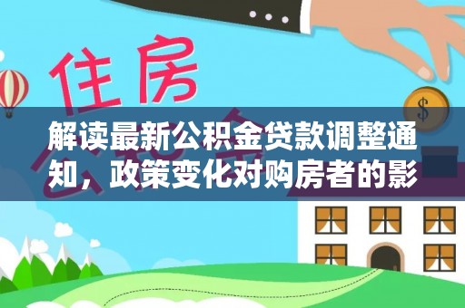 内湖解读最新公积金贷款调整通知，政策变化对购房者的影响与应对策略