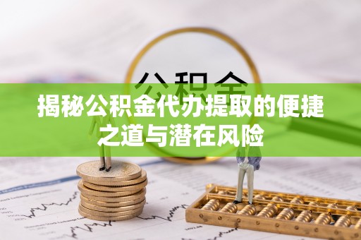 内湖揭秘公积金代办提取的便捷之道与潜在风险