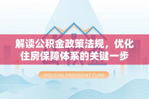 内湖解读公积金政策法规，优化住房保障体系的关键一步