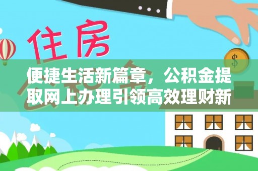 内湖便捷生活新篇章，公积金提取网上办理引领高效理财新趋势