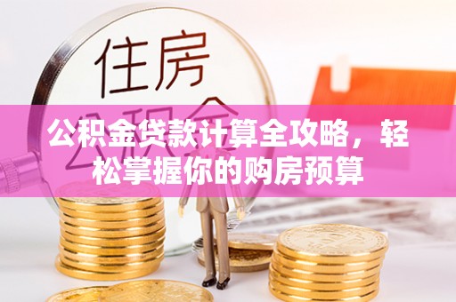 内湖公积金贷款计算全攻略，轻松掌握你的购房预算