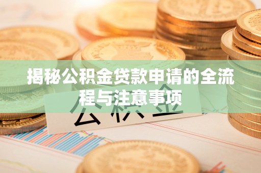 内湖揭秘公积金贷款申请的全流程与注意事项