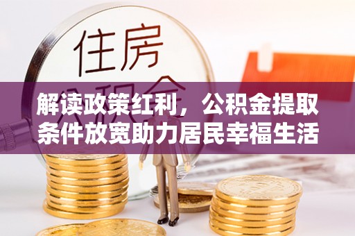 内湖解读政策红利，公积金提取条件放宽助力居民幸福生活