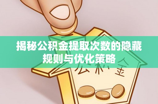 内湖揭秘公积金提取次数的隐藏规则与优化策略