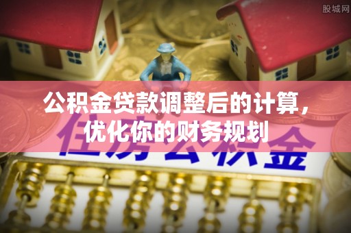 内湖公积金贷款调整后的计算，优化你的财务规划