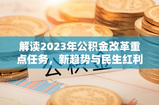 内湖解读2023年公积金改革重点任务，新趋势与民生红利