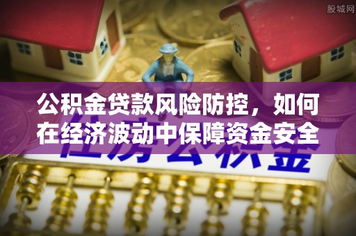 内湖公积金贷款风险防控，如何在经济波动中保障资金安全