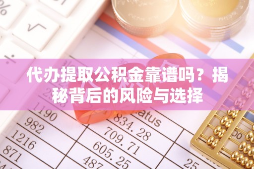 内湖代办提取公积金靠谱吗？揭秘背后的风险与选择