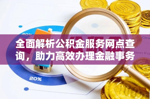 内湖全面解析公积金服务网点查询，助力高效办理金融事务