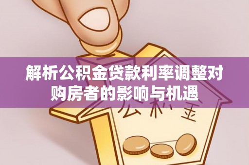 内湖解析公积金贷款利率调整对购房者的影响与机遇