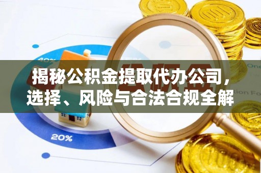 内湖揭秘公积金提取代办公司，选择、风险与合法合规全解析
