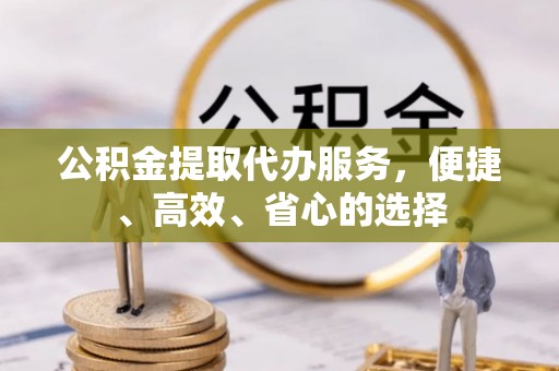 内湖公积金提取代办服务，便捷、高效、省心的选择