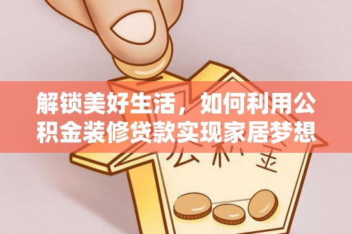 内湖解锁美好生活，如何利用公积金装修贷款实现家居梦想