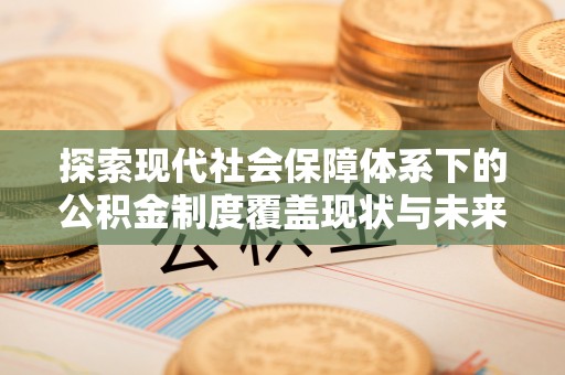 内湖探索现代社会保障体系下的公积金制度覆盖现状与未来发展