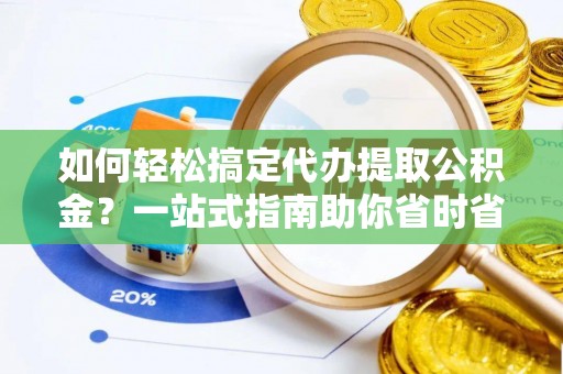 内湖如何轻松搞定代办提取公积金？一站式指南助你省时省心
