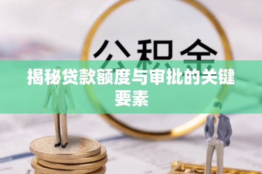 内湖揭秘贷款额度与审批的关键要素
