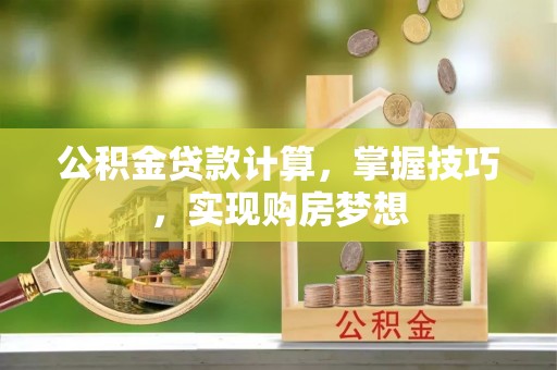 内湖公积金贷款计算，掌握技巧，实现购房梦想