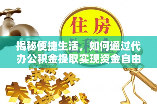 内湖揭秘便捷生活，如何通过代办公积金提取实现资金自由