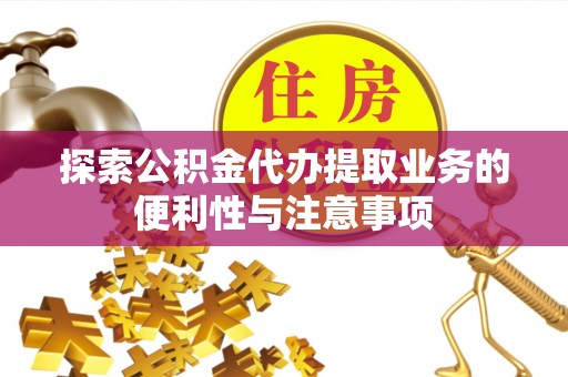 内湖探索公积金代办提取业务的便利性与注意事项
