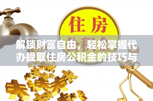 内湖解锁财富自由，轻松掌握代办提取住房公积金的技巧与攻略