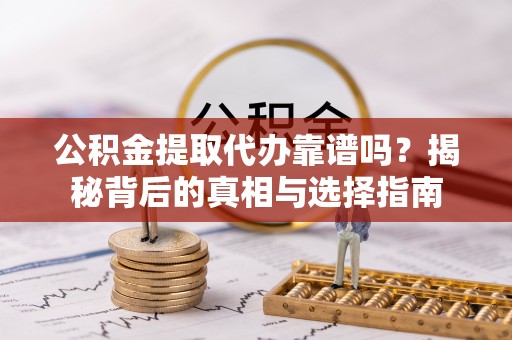 内湖公积金提取代办靠谱吗？揭秘背后的真相与选择指南