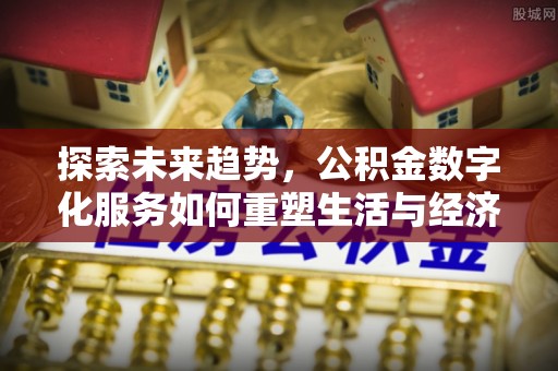 内湖探索未来趋势，公积金数字化服务如何重塑生活与经济