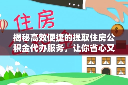 内湖揭秘高效便捷的提取住房公积金代办服务，让你省心又省力