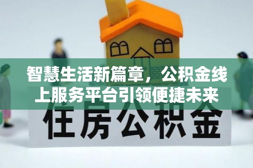 内湖智慧生活新篇章，公积金线上服务平台引领便捷未来