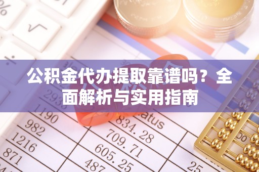 内湖公积金代办提取靠谱吗？全面解析与实用指南