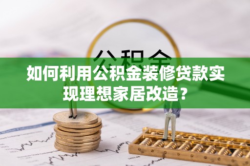 内湖如何利用公积金装修贷款实现理想家居改造？