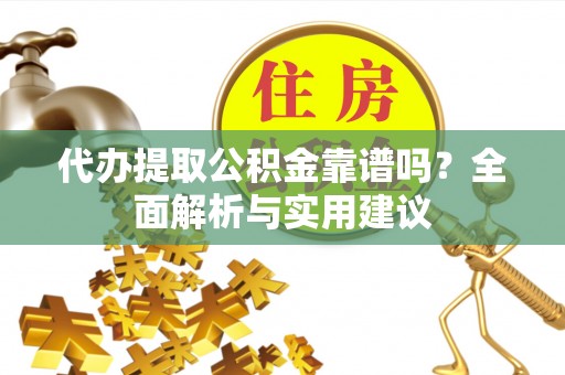 内湖代办提取公积金靠谱吗？全面解析与实用建议